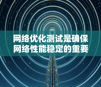 网络优化测试是确保网络性能稳定的重要步骤。以下是关于如何在不同的设备和场景下进行网络优化测试的详细指南
