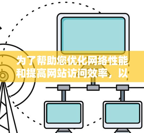 为了帮助您优化网络性能和提高网站访问效率，以下是一些推荐的网络优化软件，涵盖了多语言支持、网站分析、流量监控和性能优化等方面，适合各种用户需求