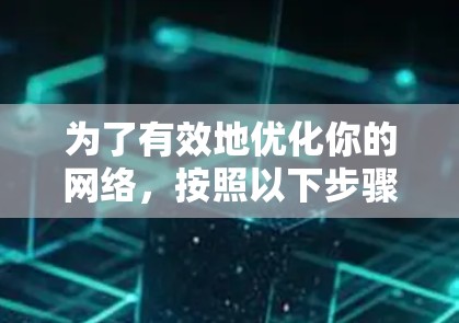 为了有效地优化你的网络，按照以下步骤进行操作