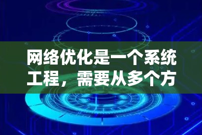 网络优化是一个系统工程，需要从多个方面入手，才能真正提升网站的性能、用户体验和搜索引擎排名。以下是一些常见的网络优化方案，供你参考