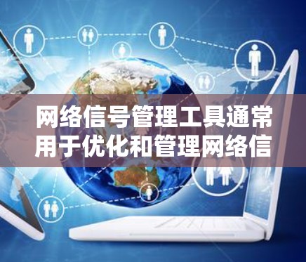 网络信号管理工具通常用于优化和管理网络信号，以提高网络性能、减少干扰和以防万一。以下是一些常见的网络信号管理工具及其使用方法