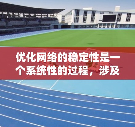 优化网络的稳定性是一个系统性的过程，涉及多个关键步骤。以下是一个有条理的优化方案，帮助您逐步实现网络的稳定性和性能提升