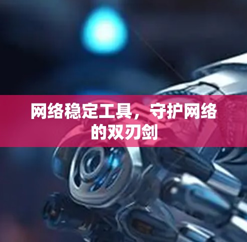 网络稳定工具，守护网络的双刃剑