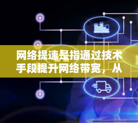 网络提速是指通过技术手段提升网络带宽，从而优化数据传输速度。以下是对网络提速的详细分析