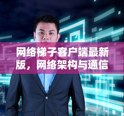 网络梯子客户端最新版，网络架构与通信协议的创新
