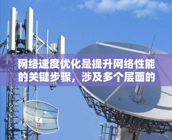 网络速度优化是提升网络性能的关键步骤，涉及多个层面的技术优化。以下是对网络速度优化方法的详细总结