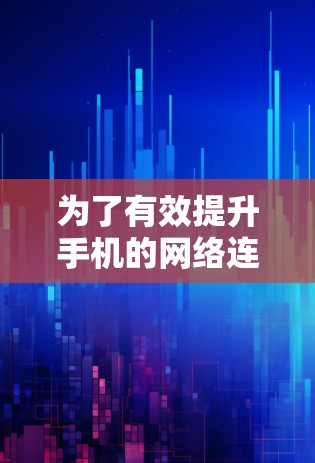 为了有效提升手机的网络连接效率和稳定性，考虑使用网络连接优化软件，以下是一个分步指南