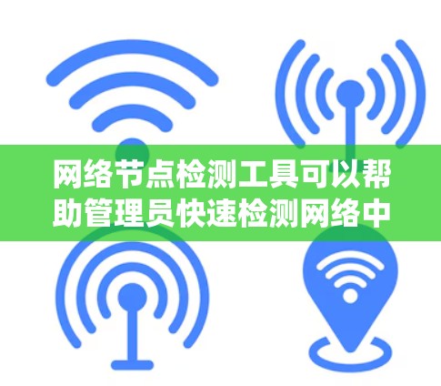 网络节点检测工具可以帮助管理员快速检测网络中的节点状态，如路由器、交换机等，确保网络设备正常运行。以下是一个系统化的指南，帮助您使用这些工具