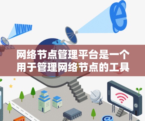 网络节点管理平台是一个用于管理网络节点的工具，支持节点的状态、流量、连接、资源管理以及监控等功能。以下是对该平台的详细总结