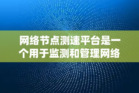 网络节点测速平台是一个用于监测和管理网络节点性能的系统，旨在确保网络的稳定性和高效运行。以下是对该领域的详细介绍