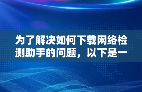 为了解决如何下载网络检测助手的问题，以下是一步步的解决方案