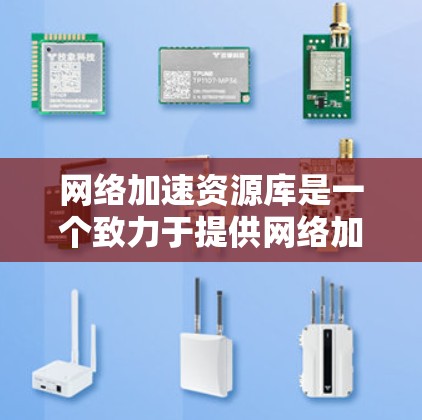 网络加速资源库是一个致力于提供网络加速软件推荐和下载资源的综合资源平台，旨在帮助用户提供高效、安全的网络连接。以下是对网络加速资源库的详细分析