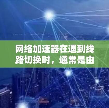网络加速器在遇到线路切换时,通常是由于多个因素共同作用导致的,包括服务器负载、网络稳定性、加速器配置等。以下是逐步的解决方案 网络加速器在遇到线路切换时,通常是由于多个因素共同作用导致的,包括服务器负载、网络稳定性、加速器配置等。以下是逐步的解决方案