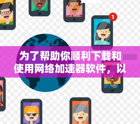 为了帮助你顺利下载和使用网络加速器软件，以下是详细的步骤指南