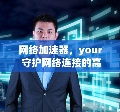 网络加速器，your 守护网络连接的高效工具