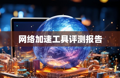 网络加速工具评测报告 网络加速工具评测报告