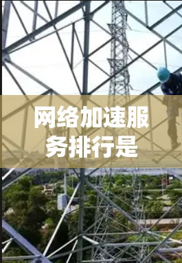 网络加速服务排行是一个动态的过程，涉及多种因素和标准。以下是一个系统化的总结，帮助你更好地理解和比较这些服务