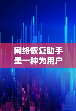 网络恢复助手是一种为用户提供帮助恢复网络故障或故障恢复的工具或服务。它通过多种功能和方法，帮助用户快速恢复网络连接、排除故障并恢复数据。以下是一些常见的网络恢复助手的功能和使用场景