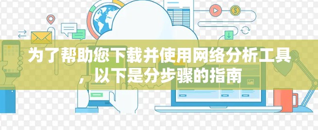 为了帮助您下载并使用网络分析工具，以下是分步骤的指南