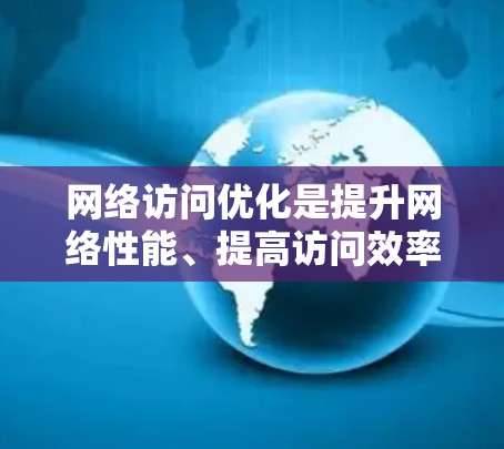 网络访问优化是提升网络性能、提高访问效率和增强安全性的重要策略。通过优化网络访问，企业可以减少延迟、提高带宽利用率，确保业务流畅运行。以下是一些常见的网络访问优化解决方案和方法