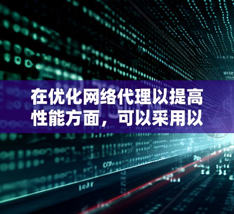 在优化网络代理以提高性能方面，可以采用以下策略
