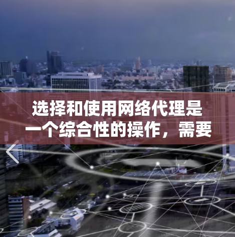 选择和使用网络代理是一个综合性的操作，需要综合考虑多个因素以确保网络连接的稳定、高效和安全。以下是一个结构化的指南，帮助您逐步完成这个过程