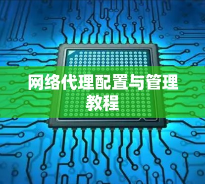网络代理配置与管理教程