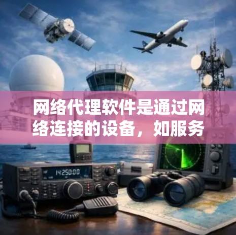 网络代理软件是通过网络连接的设备，如服务器或计算机，运行的程序，用于处理网络相关功能。以下是网络代理软件的主要功能