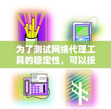 为了测试网络代理工具的稳定性，可以按照以下步骤进行