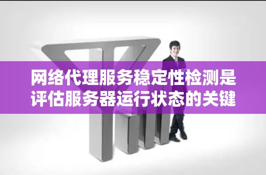 网络代理服务稳定性检测是评估服务器运行状态的关键步骤,直接影响用户体验和业务运作。以下是对这一主题的总结和建议 网络代理服务稳定性检测是评估服务器运行状态的关键步骤,直接影响用户体验和业务运作。以下是对这一主题的总结和建议