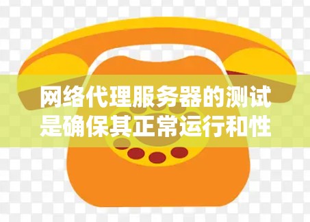 网络代理服务器的测试是确保其正常运行和性能稳定性的关键步骤。以下是一个系统化的步骤指南，帮助你系统地进行测试