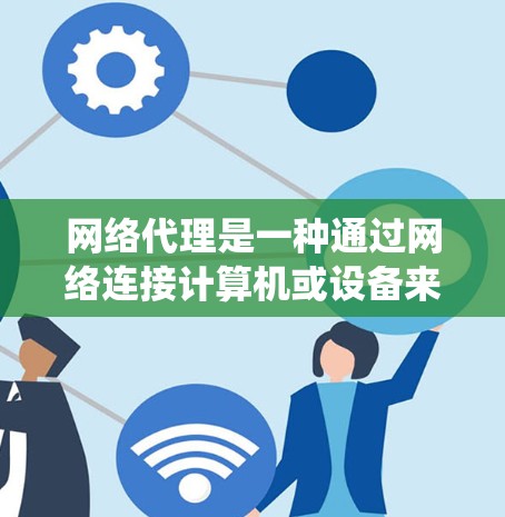 网络代理是一种通过网络连接计算机或设备来处理特定任务的工具,不同于传统的服务器。以下是网络代理功能的对比,重点分析其核心功能及其在不同场景中的应用 网络代理是一种通过网络连接计算机或设备来处理特定任务的工具,不同于传统的服务器。以下是网络代理功能的对比,重点分析其核心功能及其在不同场景中的应用