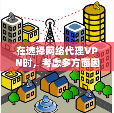 在选择网络代理VPN时，考虑多方面因素，包括安全性、速度、界面、语言支持、价格、设备兼容性、多语言支持和用户评价等。以下是根据这些因素综合推荐的几款网络代理VPN