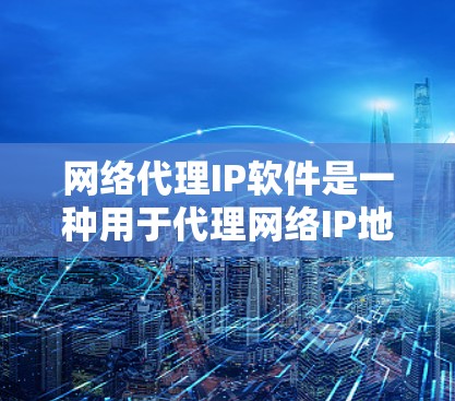 网络代理IP软件是一种用于代理网络IP地址的工具，广泛应用于数据中心、企业网络管理和日常办公。以下是对其功能、应用和使用的详细分析
