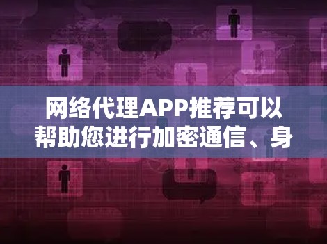 网络代理APP推荐可以帮助您进行加密通信、身份验证、访问控制等安全功能,具体推荐如下 网络代理APP推荐可以帮助您进行加密通信、身份验证、访问控制等安全功能,具体推荐如下