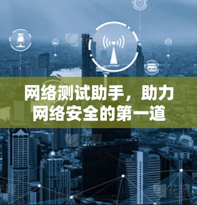 网络测试助手，助力网络安全的第一道防线