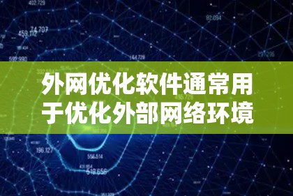 外网优化软件通常用于优化外部网络环境，提升网站访问性能和用户体验。以下是一些常见的外网优化软件及其特点