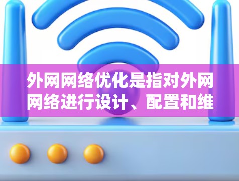 外网网络优化是指对外网网络进行设计、配置和维护，以提高网络性能、减少延迟、降低费用，并确保网络的安全和可靠性。以下是对外网网络优化的详细指南