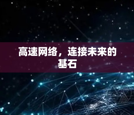 高速网络,连接未来的基石 高速网络,连接未来的基石