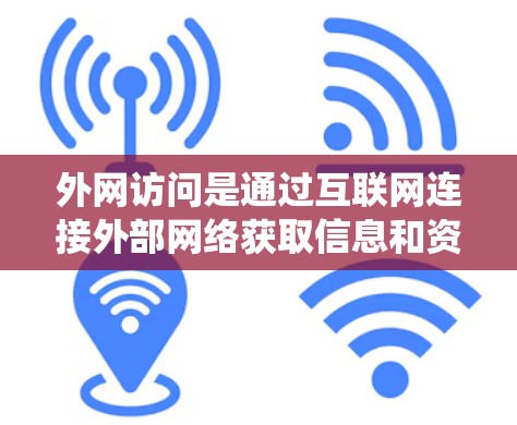 外网访问是通过互联网连接外部网络获取信息和资源的重要方法，涉及多个步骤和问题。以下是对外网访问的系统化总结