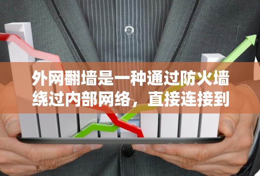 外网翻墙是一种通过防火墙绕过内部网络，直接连接到外部服务器的技术，旨在方便用户访问外部资源。以下是对其体验的详细分析