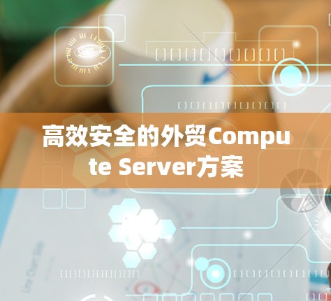 高效安全的外贸Compute Server方案