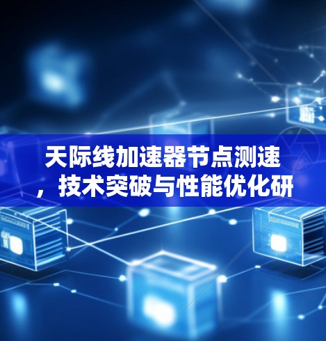 天际线加速器节点测速,技术突破与性能优化研究 天际线加速器节点测速,技术突破与性能优化研究