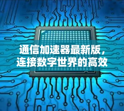通信加速器最新版，连接数字世界的高效解决方案