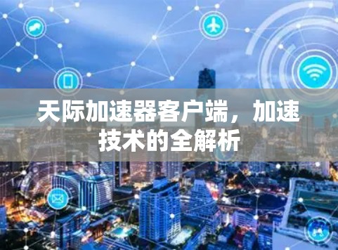 天际加速器客户端,加速技术的全解析 天际加速器客户端,加速技术的全解析