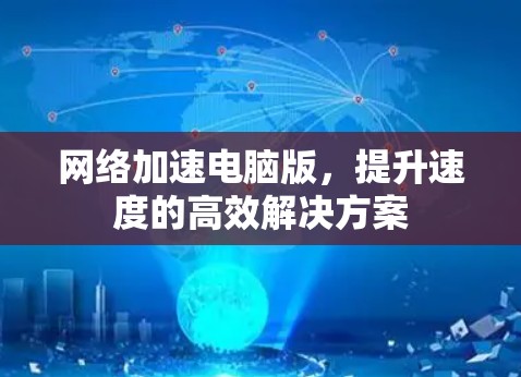 网络加速电脑版,提升速度的高效解决方案 网络加速电脑版,提升速度的高效解决方案