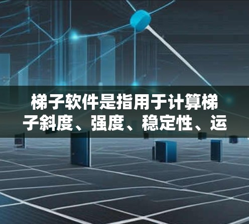 梯子软件是指用于计算梯子斜度、强度、稳定性、运输、配送等的软件。以下是几种常见的梯子软件推荐 梯子软件是指用于计算梯子斜度、强度、稳定性、运输、配送等的软件。以下是几种常见的梯子软件推荐