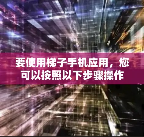 要使用梯子手机应用，您可以按照以下步骤操作