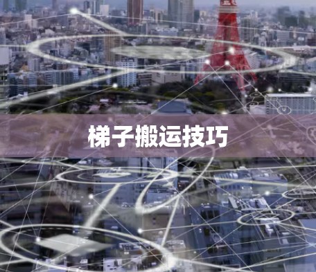 梯子搬运技巧