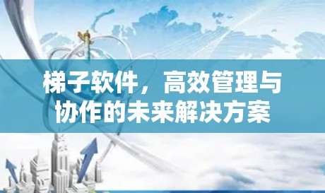 梯子软件,高效管理与协作的未来解决方案 梯子软件,高效管理与协作的未来解决方案